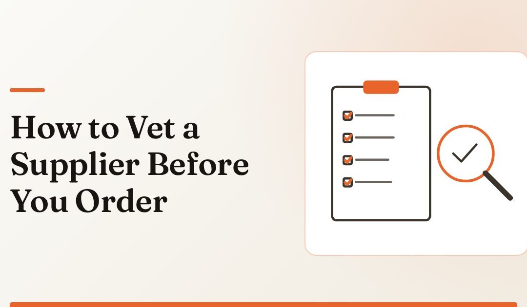 How to Vet a Supplier: A Checklist Before You Order